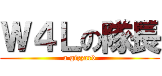 Ｗ４Ｌの隊長 (a gizzard)