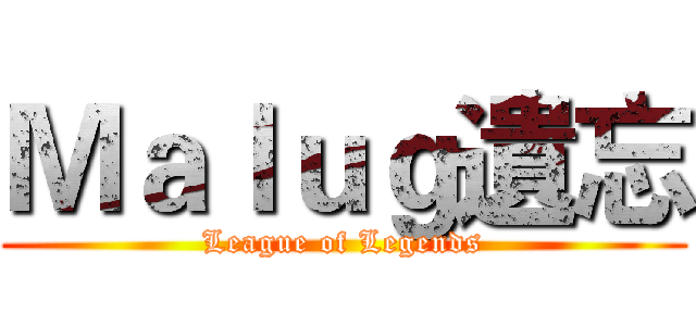 Ｍａｌｕｇ遺忘 (League of Legends)