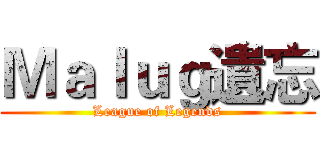 Ｍａｌｕｇ遺忘 (League of Legends)
