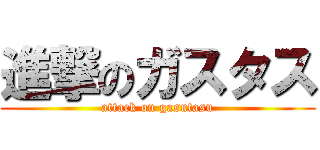 進撃のガスタス (attack on gasutasu)
