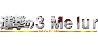 進撃の３ Ｍｅｌｕｒ (attack on titan)