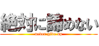 絶対に諦めない (never give up)