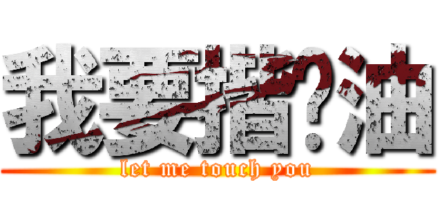 我要揩你油 (let me touch you)