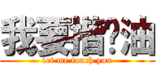 我要揩你油 (let me touch you)