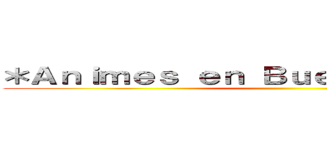 ＊Ａｎｉｍｅｓ ｅｎ Ｂｕｅｎａ Ｃａｌｉｄａｄ ()
