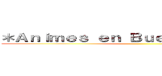 ＊Ａｎｉｍｅｓ ｅｎ Ｂｕｅｎａ Ｃａｌｉｄａｄ ()