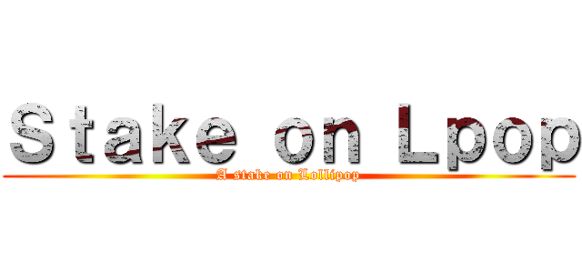 Ｓｔａｋｅ ｏｎ Ｌｐｏｐ (A stake on Lollipop)