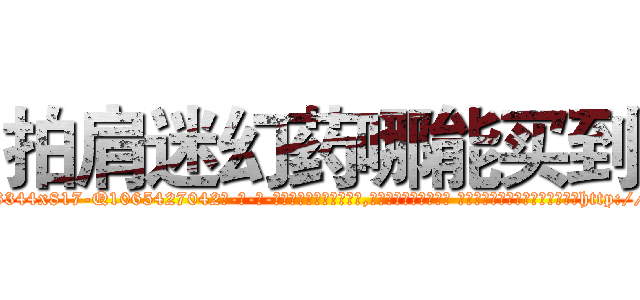 拍肩迷幻药哪能买到 (拍肩迷幻药哪能买到【电-话151x68344x817-Q1065427042元-吉-药-业】我们做的是长期生意,靠的是老客户长期支持 拍肩迷幻药哪能买到在发表了一篇http://sngk.net/lrfdPC

参考消息网我们做的是长期生意,靠的是老客户长期支持也许我们早该意识到，就连鲍勃·霍斯金斯（金球奖戏剧类电影男主角 
)