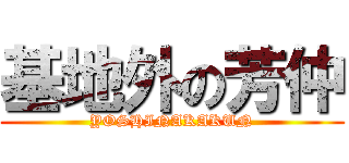 基地外の芳仲 (YOSHINAKAKUN)