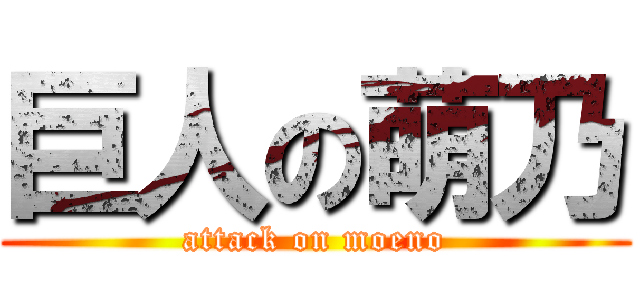 巨人の萌乃 (attack on moeno)