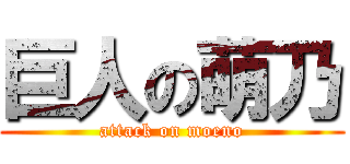 巨人の萌乃 (attack on moeno)