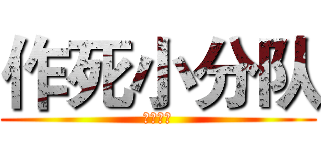 作死小分队 (韩吉专用)
