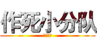 作死小分队 (韩吉专用)