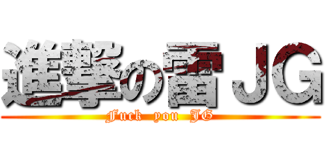 進撃の雷ＪＧ (Fuck  you  JG)