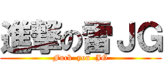 進撃の雷ＪＧ (Fuck  you  JG)