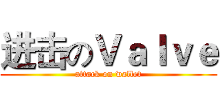 进击のＶａｌｖｅ (attack on wallet)