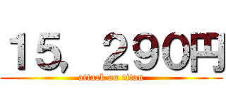 １５，２９０円 (attack on titan)