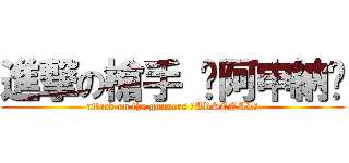 進撃の槍手 ◤阿申納◢ (attack on the gunners ＜ARSENAL＞)