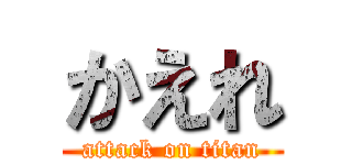 かえれ (attack on titan)