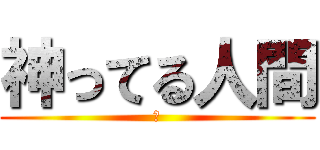 神ってる人間 (神)