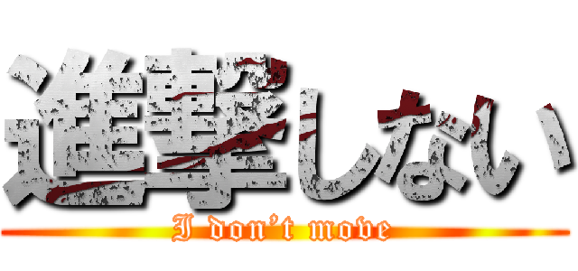 進撃しない (I don’t move)