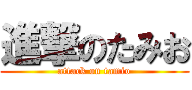 進撃のたみお (attack on tamio)