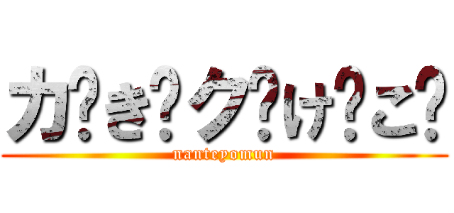 カ゚き゚ク゚け゚こ゚ (nanteyomun)