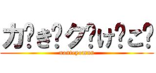 カ゚き゚ク゚け゚こ゚ (nanteyomun)