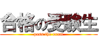 合格の受験生 (pass the exam)