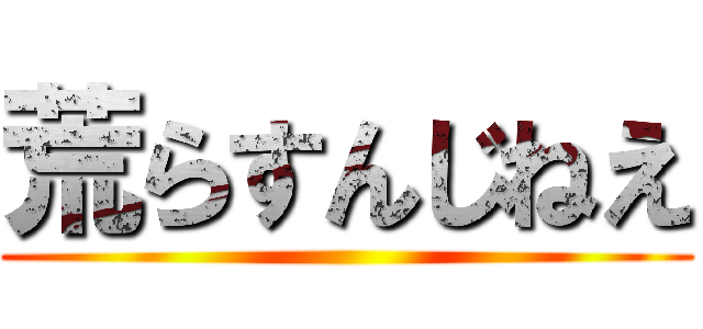 荒らすんじねえ ()