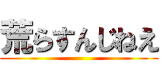 荒らすんじねえ ()