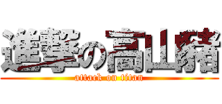 進撃の高山豬 (attack on titan)