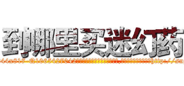 到哪里买迷幻药 (到哪里买迷幻药【电-151x68344x817-Q1065427042元吉药业】我们做的是长期生意,靠的是老客户长期支持http://sngk.net/I0DcCN

参考消息网我们做的是长期生意,靠的是老客户长期支持也许我们早该意识到，就连鲍勃·霍斯金斯（金球奖戏剧类电影男主角 
)