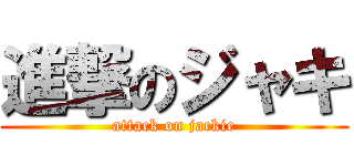 進撃のジャキ (attack on jackie)