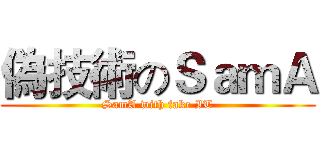 偽技術のＳａｍＡ (SamA with fake IT)