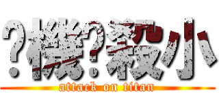 耖機掰殺小 (attack on titan)