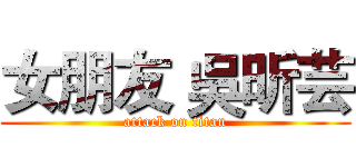 女朋友 吳昕芸 (attack on titan)