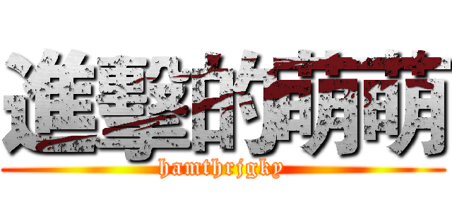 進擊的萌萌 (hamthrjgky)