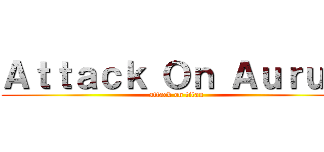 Ａｔｔａｃｋ Ｏｎ Ａｕｒｕｍ (attack on titan)