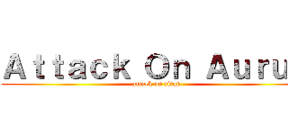Ａｔｔａｃｋ Ｏｎ Ａｕｒｕｍ (attack on titan)