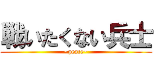 戦いたくない兵士 (~peace~)