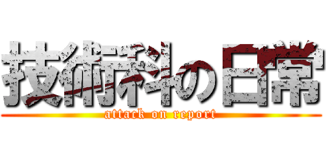 技術科の日常 (attack on report)