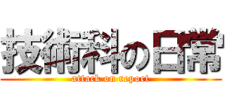 技術科の日常 (attack on report)