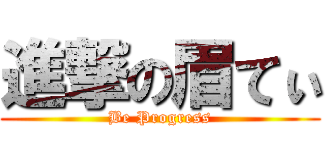進撃の眉てぃ (Be Progress)
