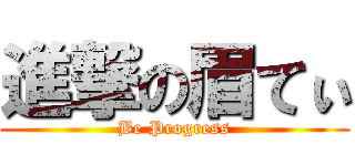 進撃の眉てぃ (Be Progress)