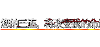 您的三连，将改变我的命运 (attack on titan)