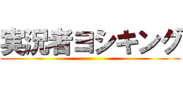 実況者ヨシキング ()