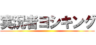 実況者ヨシキング ()