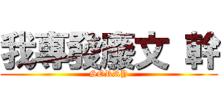 我專發廢文 幹 (SORRY)