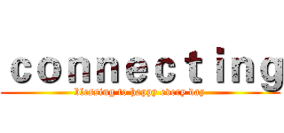 ｃｏｎｎｅｃｔｉｎｇ (blessing to happy every day)